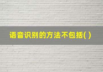 语音识别的方法不包括( )